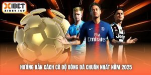 Hướng Dẫn Cách Cá Độ Bóng Đá Chuẩn Nhất Năm 2025