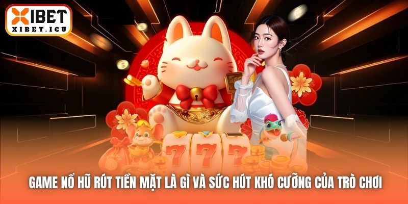 Game nổ hũ rút tiền mặt là gì và sức hút khó cưỡng của trò chơi