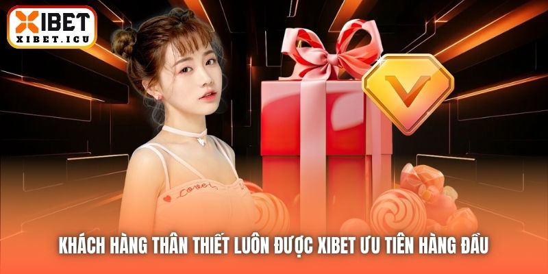 Khách hàng thân thiết luôn được Xibet ưu tiên hàng đầu