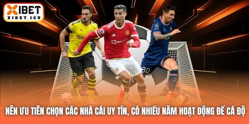 Nên ưu tiên chọn các nhà cái uy tín, có nhiều năm hoạt động để cá độ