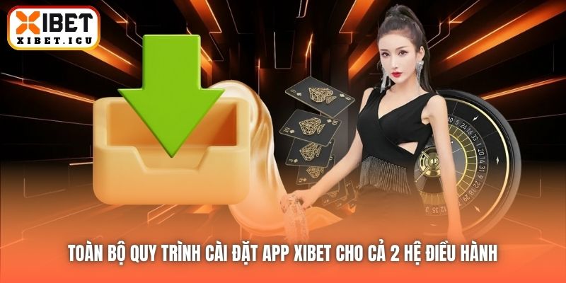 Toàn bộ quy trình cài đặt app Xibet cho cả 2 hệ điều hành
